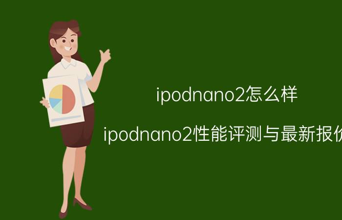 ipodnano2怎么样 ipodnano2性能评测与最新报价